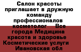  Салон красоты приглашает в дружную команду профессионалов- косметолог. - Все города Медицина, красота и здоровье » Косметические услуги   . Ивановская обл.,Кохма г.